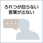 ろれつが回らない、言葉がでない