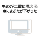 ものが二重に見える、急にまぶたが下がった